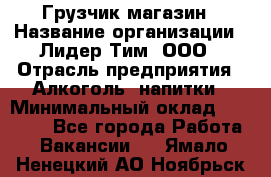 Грузчик магазин › Название организации ­ Лидер Тим, ООО › Отрасль предприятия ­ Алкоголь, напитки › Минимальный оклад ­ 26 900 - Все города Работа » Вакансии   . Ямало-Ненецкий АО,Ноябрьск г.